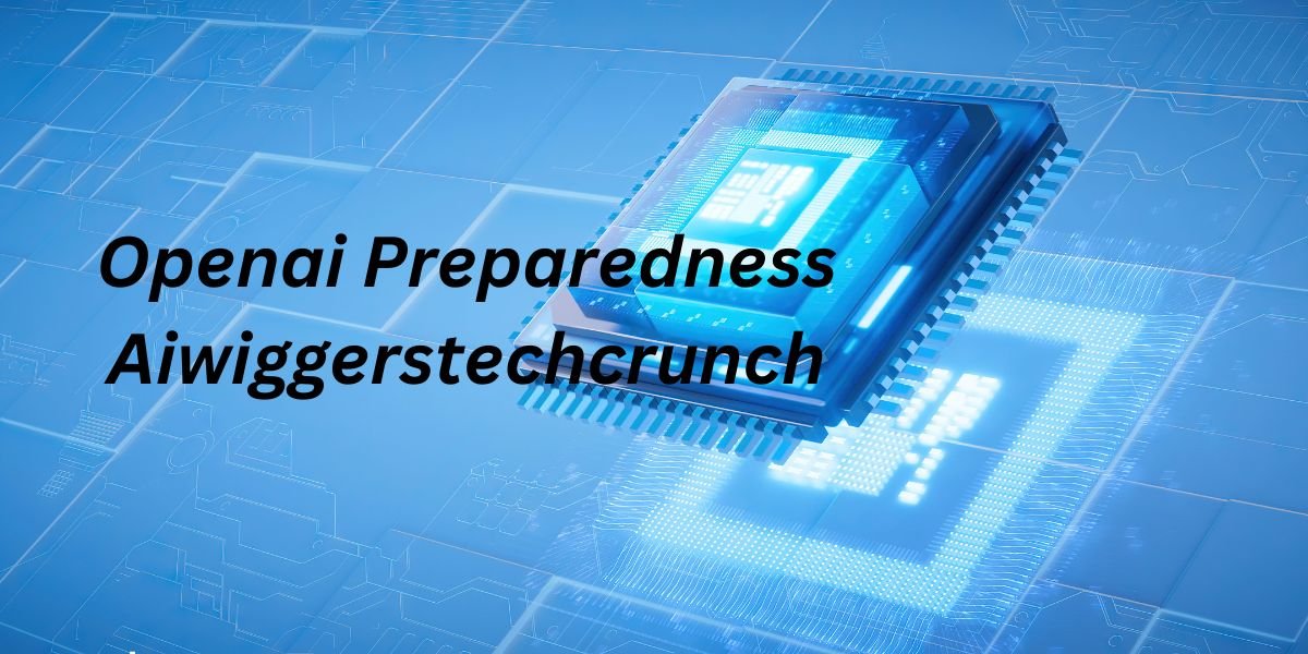 Openai Preparedness Aiwiggerstechcrunch: Ensuring the Future of Responsible AI